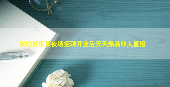 安阳娱乐顶夜场招聘开业后天天爆满缺人直招